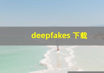 deepfakes 下载